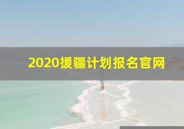 2020援疆计划报名官网