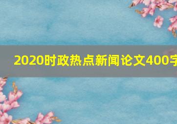 2020时政热点新闻论文400字