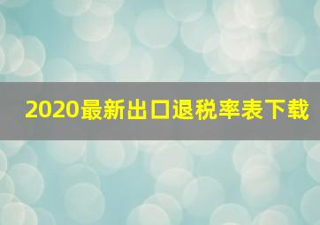 2020最新出口退税率表下载