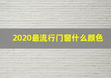 2020最流行门窗什么颜色