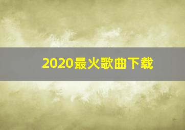 2020最火歌曲下载