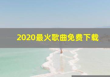 2020最火歌曲免费下载