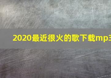 2020最近很火的歌下载mp3