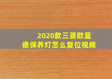 2020款三菱欧蓝德保养灯怎么复位视频