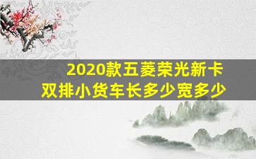 2020款五菱荣光新卡双排小货车长多少宽多少