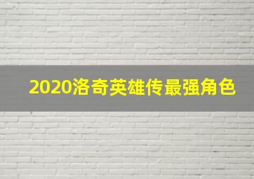 2020洛奇英雄传最强角色