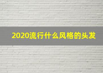 2020流行什么风格的头发