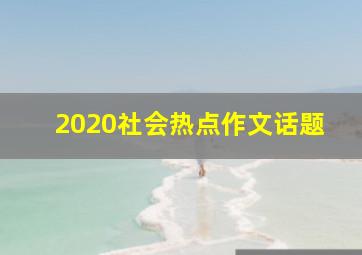 2020社会热点作文话题