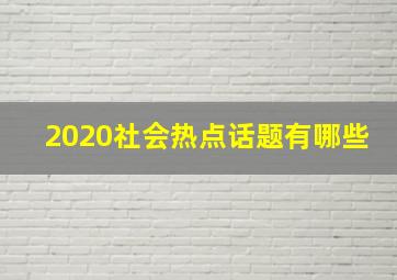 2020社会热点话题有哪些