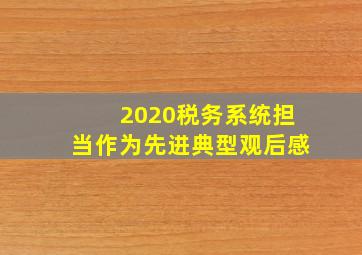 2020税务系统担当作为先进典型观后感