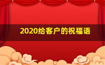 2020给客户的祝福语