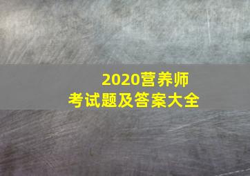 2020营养师考试题及答案大全