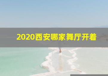 2020西安哪家舞厅开着