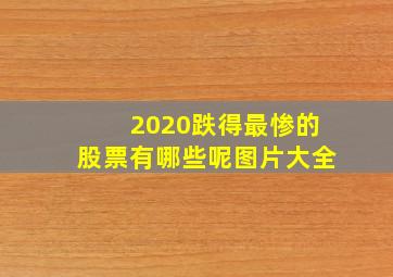 2020跌得最惨的股票有哪些呢图片大全