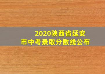 2020陕西省延安市中考录取分数线公布