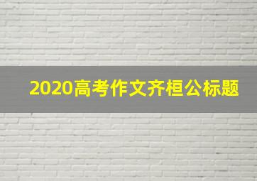 2020高考作文齐桓公标题