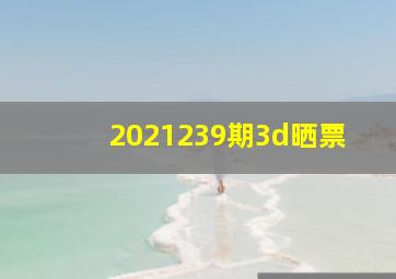 2021239期3d晒票