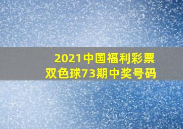 2021中国福利彩票双色球73期中奖号码