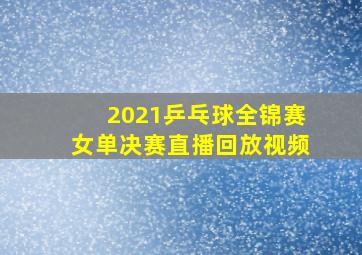 2021乒乓球全锦赛女单决赛直播回放视频