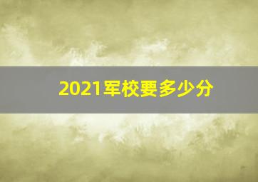 2021军校要多少分