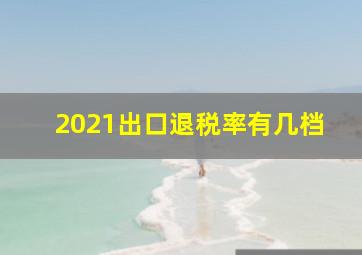 2021出口退税率有几档