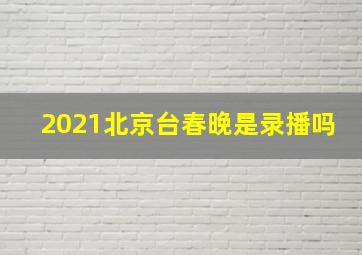 2021北京台春晚是录播吗