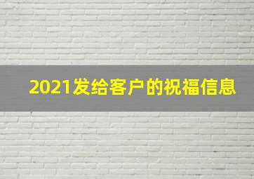 2021发给客户的祝福信息