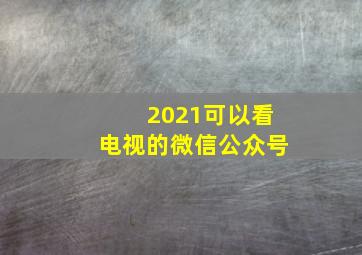 2021可以看电视的微信公众号