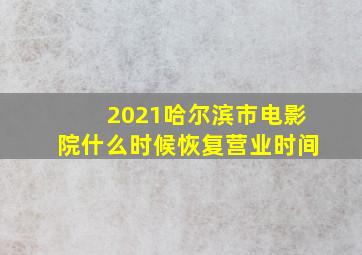 2021哈尔滨市电影院什么时候恢复营业时间