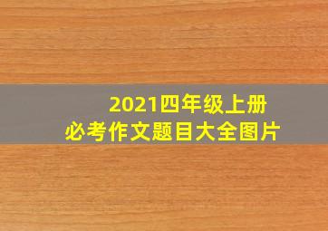 2021四年级上册必考作文题目大全图片