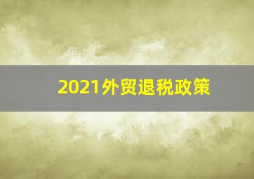 2021外贸退税政策