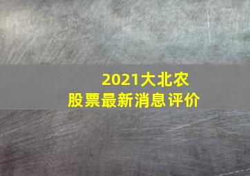 2021大北农股票最新消息评价