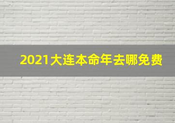 2021大连本命年去哪免费