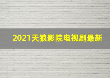 2021天狼影院电视剧最新