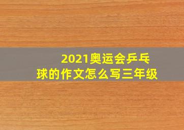 2021奥运会乒乓球的作文怎么写三年级