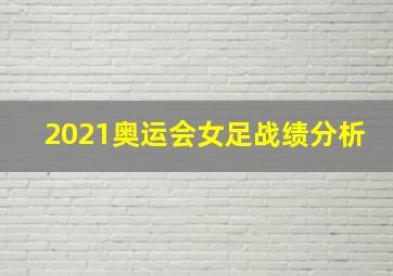 2021奥运会女足战绩分析