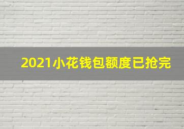 2021小花钱包额度已抢完