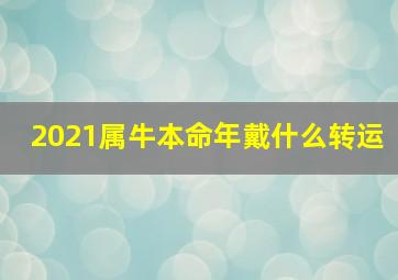 2021属牛本命年戴什么转运