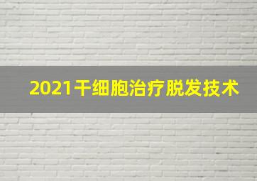 2021干细胞治疗脱发技术