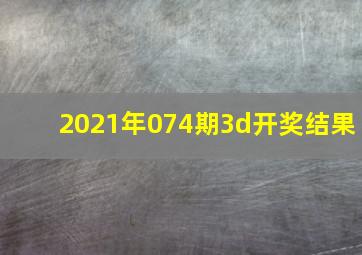 2021年074期3d开奖结果