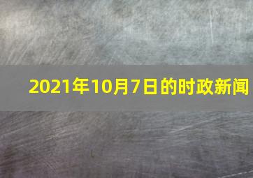 2021年10月7日的时政新闻