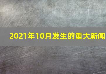 2021年10月发生的重大新闻