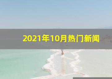 2021年10月热门新闻