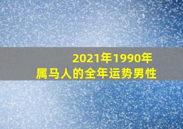 2021年1990年属马人的全年运势男性