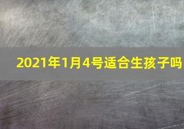 2021年1月4号适合生孩子吗