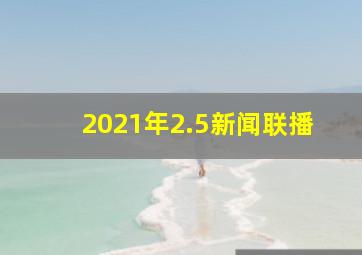 2021年2.5新闻联播