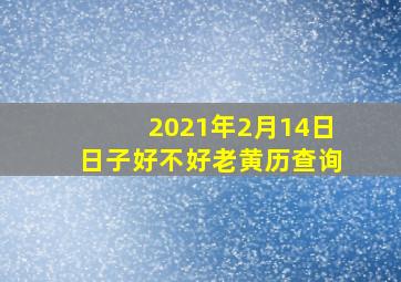 2021年2月14日日子好不好老黄历查询