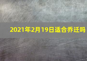 2021年2月19日适合乔迁吗