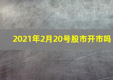 2021年2月20号股市开市吗