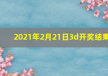 2021年2月21日3d开奖结果